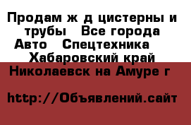 Продам ж/д цистерны и трубы - Все города Авто » Спецтехника   . Хабаровский край,Николаевск-на-Амуре г.